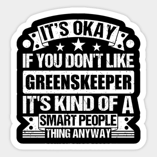 It's Okay If You Don't Like Greenskeeper It's Kind Of A Smart People Thing Anyway Greenskeeper Lover Sticker